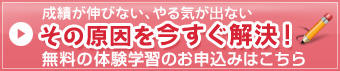 成績が伸びない、やる気が出ない原因を今すぐ解決!無料の体験学習のお申し込みはこちら